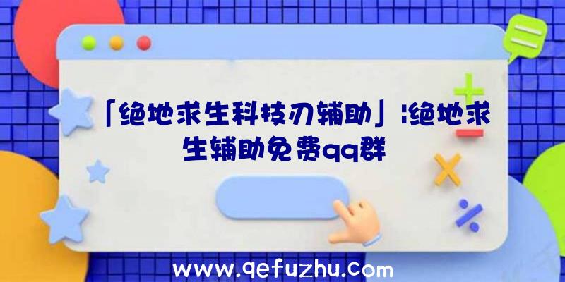 「绝地求生科技刃辅助」|绝地求生辅助免费qq群